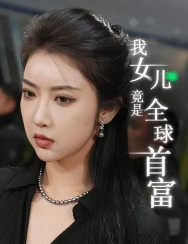 《我女儿竟是全球首富》：平凡爸爸的逆袭！女儿的秘密财富，颠覆你的想象